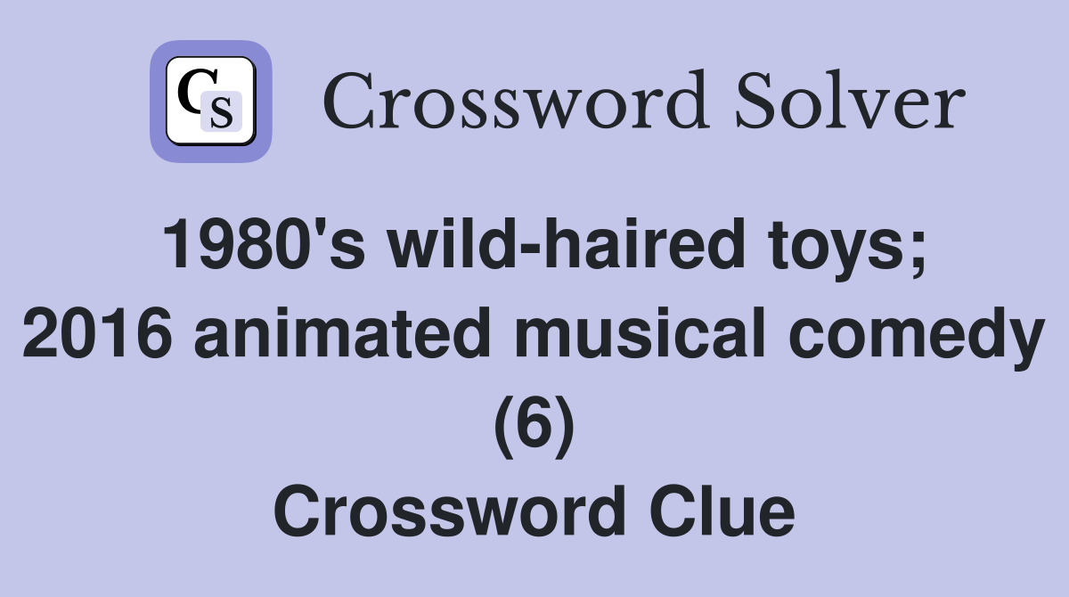 1980's wildhaired toys; 2016 animated musical comedy (6) Crossword